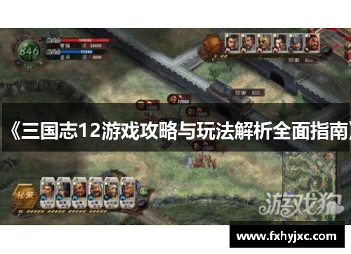 《三国志12游戏攻略与玩法解析全面指南》 《三国志12游戏攻略与玩法解析全面指南》