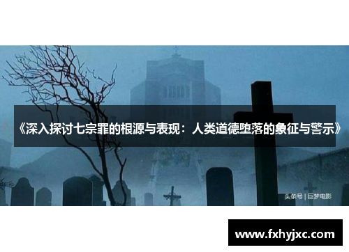 《深入探讨七宗罪的根源与表现:人类道德堕落的象征与警示》 《深入探讨七宗罪的根源与表现:人类道德堕落的象征与警示》