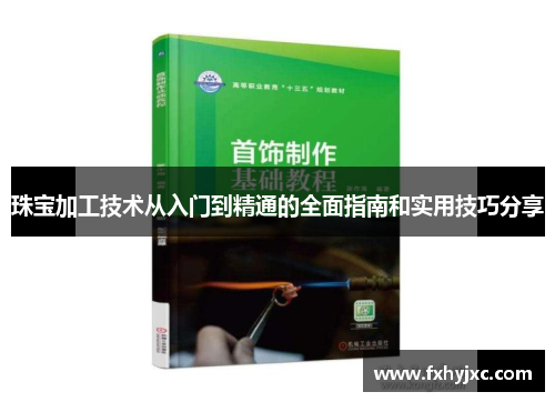 珠宝加工技术从入门到精通的全面指南和实用技巧分享 珠宝加工技术从入门到精通的全面指南和实用技巧分享